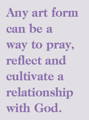 An image of text that says, "Any art form can be a way to pray, reflect and cultivate a relationship with God."
